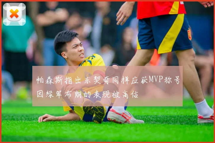 帕森斯指出东契奇同样应获MVP称号因绿军布朗的表现被高估