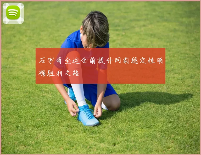 石宇奇全运会前提升网前稳定性明确胜利之路