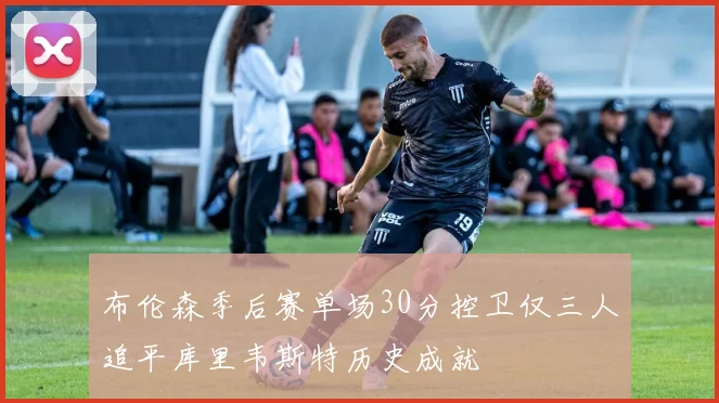 布伦森季后赛单场30分控卫仅三人追平库里韦斯特历史成就