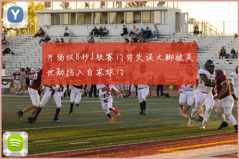 开场仅8秒J联赛门将失误大脚被吴世勋挡入自家球门