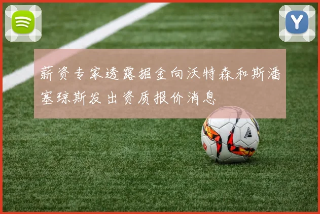 薪资专家透露掘金向沃特森和斯潘塞琼斯发出资质报价消息