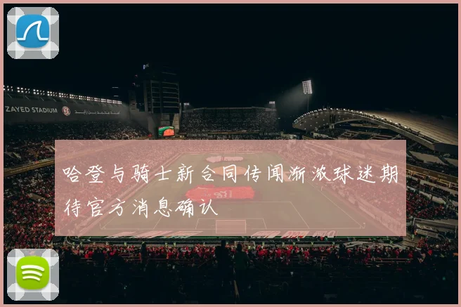 哈登与骑士新合同传闻渐浓球迷期待官方消息确认