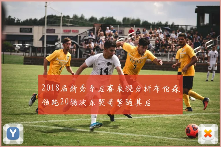 2018届新秀季后赛表现分析布伦森领跑20场次东契奇紧随其后