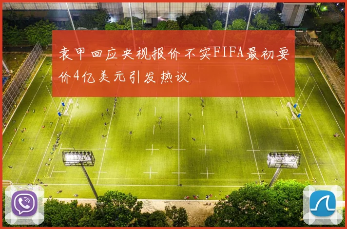袁甲回应央视报价不实FIFA最初要价4亿美元引发热议