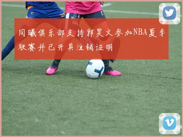 同曦俱乐部支持郭昊文参加NBA夏季联赛并已开具注销证明