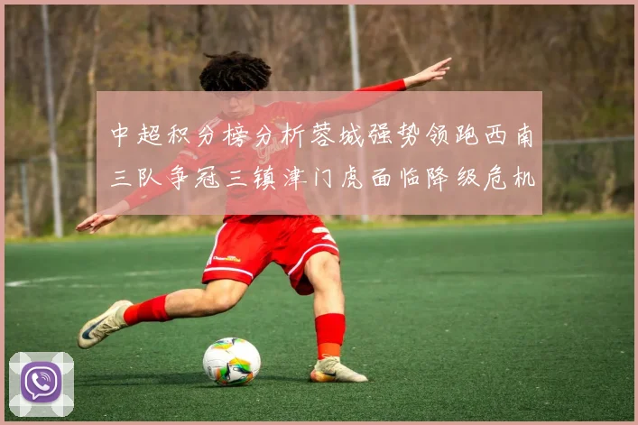 中超积分榜分析蓉城强势领跑西南三队争冠三镇津门虎面临降级危机
