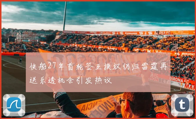 快船27年首轮签互换权仍归雷霆再送乐透机会引发热议
