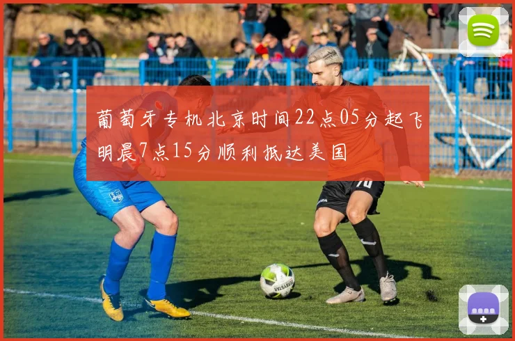 葡萄牙专机北京时间22点05分起飞明晨7点15分顺利抵达美国