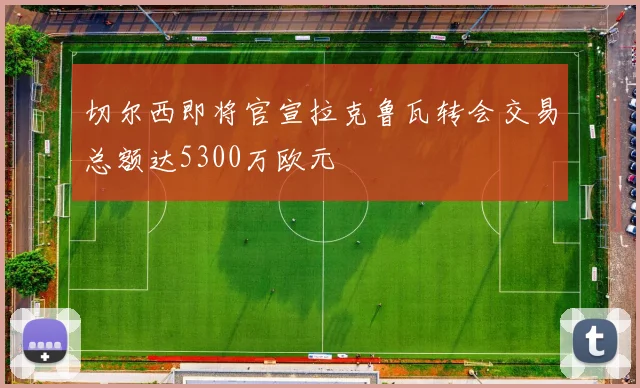 切尔西即将官宣拉克鲁瓦转会交易总额达5300万欧元