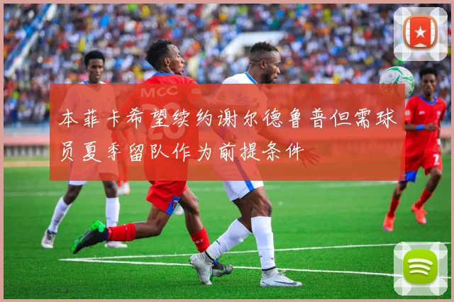 本菲卡希望续约谢尔德鲁普但需球员夏季留队作为前提条件