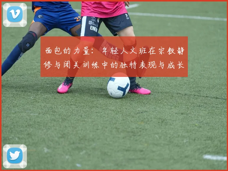 面包的力量：年轻人文班在宗教静修与闭关训练中的独特表现与成长